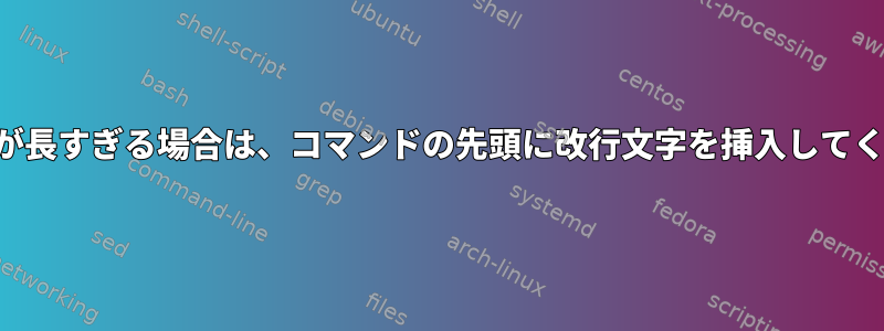 コマンドが長すぎる場合は、コマンドの先頭に改行文字を挿入してください。