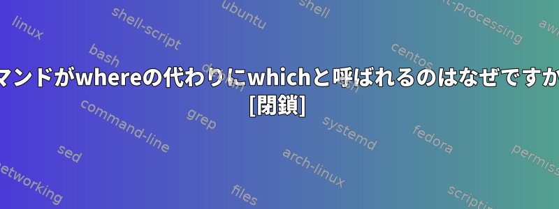 コマンドがwhereの代わりにwhichと呼ばれるのはなぜですか？ [閉鎖]