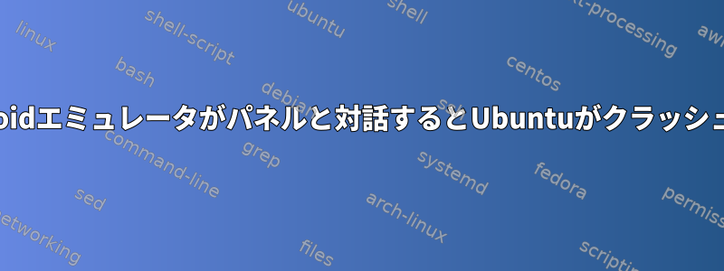 Androidエミュレータがパネルと対話するとUbuntuがクラッシュする