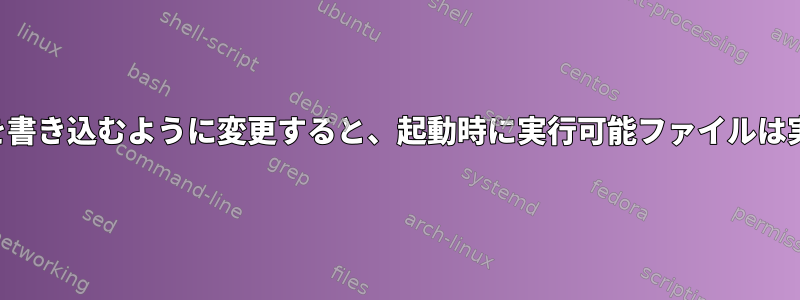 ファイルにログを書き込むように変更すると、起動時に実行可能ファイルは実行されません。