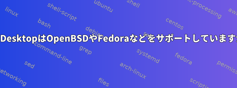 PGPDesktopはOpenBSDやFedoraなどをサポートしていますか？