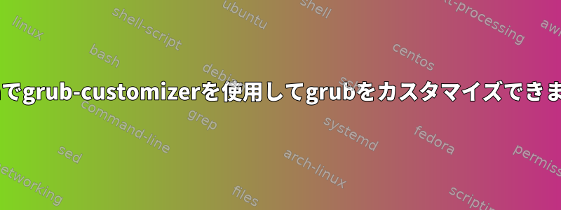 Fedoraでgrub-customizerを使用してgrubをカスタマイズできますか？