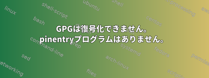 GPGは復号化できません。 pinentryプログラムはありません。