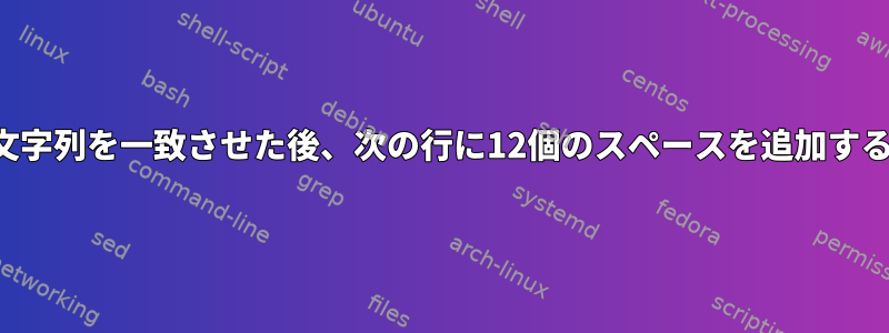 シェルで文字列を一致させた後、次の行に12個のスペースを追加する方法は？