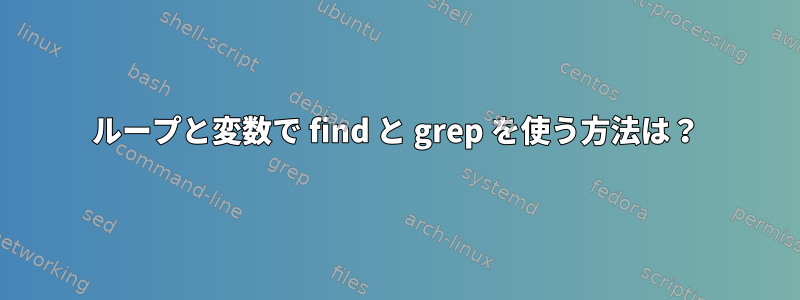 ループと変数で find と grep を使う方法は？