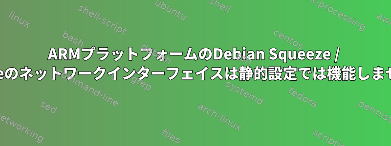 ARMプラットフォームのDebian Squeeze / Jessieのネットワークインターフェイスは静的設定では機能しません。