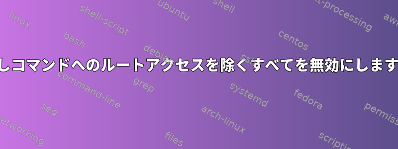 隠しコマンドへのルートアクセスを除くすべてを無効にします。