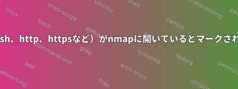 ファイアウォールのないホストでは、一部のポート（ssh、http、httpsなど）がnmapに開いているとマークされ、他のすべてのポートが閉じているのはなぜですか？