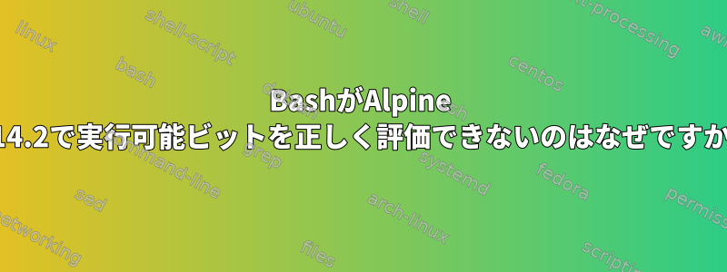 BashがAlpine 3.14.2で実行可能ビットを正しく評価できないのはなぜですか？