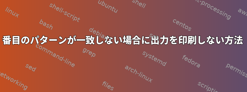 2番目のパターンが一致しない場合に出力を印刷しない方法