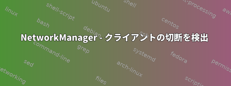 NetworkManager - クライアントの切断を検出