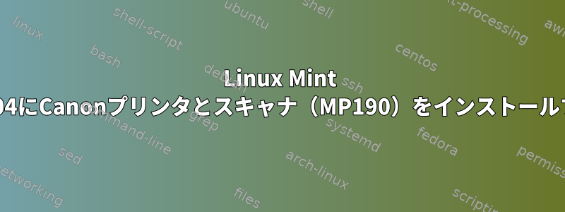 Linux Mint 20.04にCanonプリンタとスキャナ（MP190）をインストールする