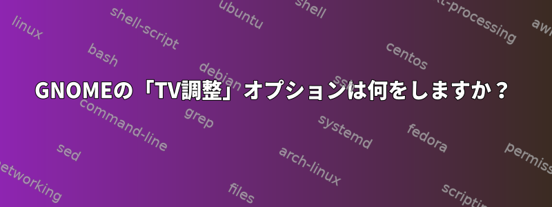 GNOMEの「TV調整」オプションは何をしますか？