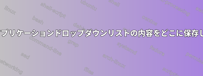 MATEはアプリケーションドロップダウンリストの内容をどこに保存しますか？