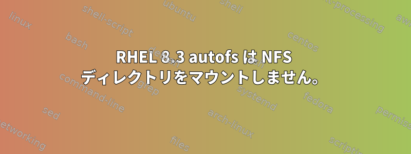 RHEL 8.3 autofs は NFS ディレクトリをマウントしません。