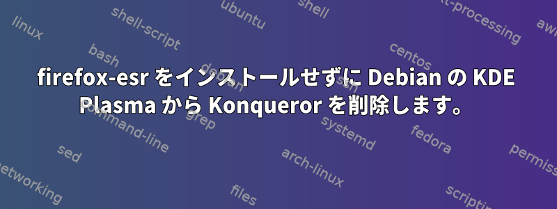 firefox-esr をインストールせずに Debian の KDE Plasma から Konqueror を削除します。