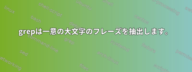 grepは一意の大文字のフレーズを抽出します。