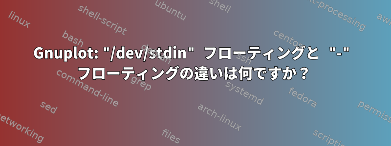 Gnuplot: "/dev/stdin" フローティングと "-" フローティングの違いは何ですか？