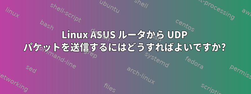 Linux ASUS ルータから UDP パケットを送信するにはどうすればよいですか?