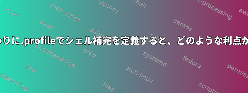 .bashrcの代わりに.profileでシェル補完を定義すると、どのような利点がありますか？