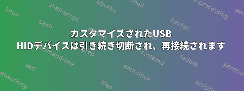 カスタマイズされたUSB HIDデバイスは引き続き切断され、再接続されます