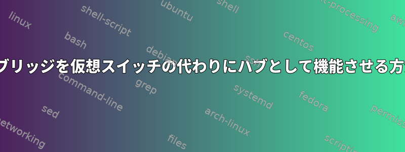 Linuxブリッジを仮想スイッチの代わりにハブとして機能させる方法は？