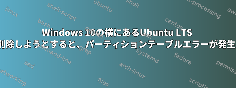 Windows 10の横にあるUbuntu LTS 20.04を削除しようとすると、パーティションテーブルエラーが発生します。