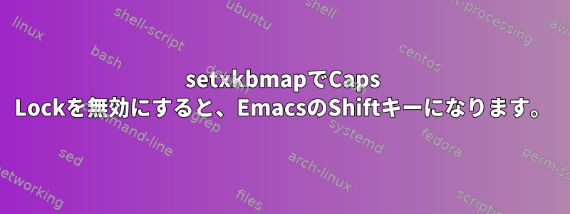 setxkbmapでCaps Lockを無効にすると、EmacsのShiftキーになります。