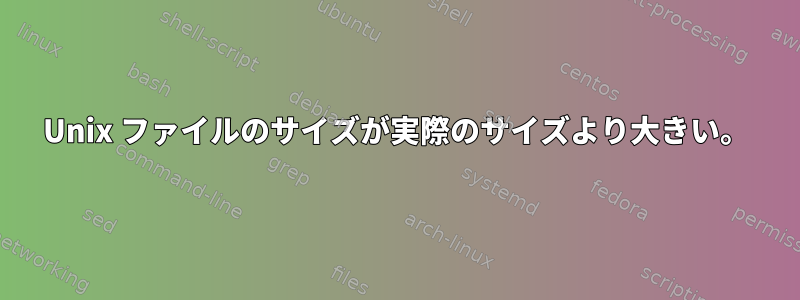 Unix ファイルのサイズが実際のサイズより大きい。