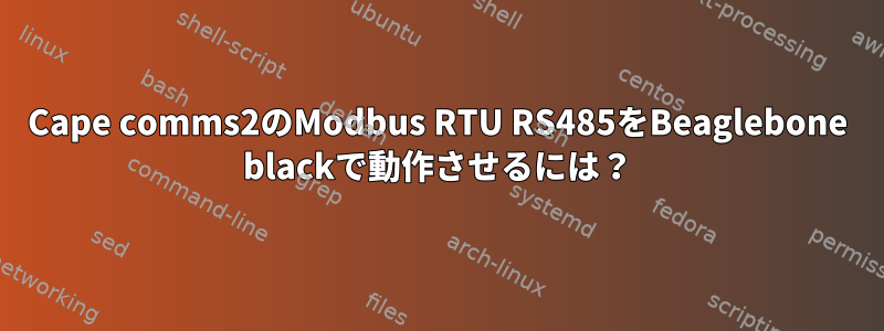 Cape comms2のModbus RTU RS485をBeaglebone blackで動作させるには？