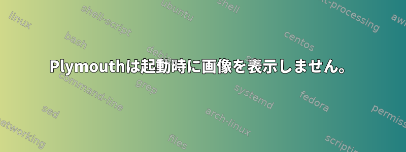 Plymouthは起動時に画像を表示しません。