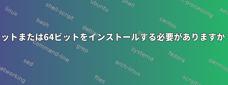 32ビットまたは64ビットをインストールする必要がありますか？