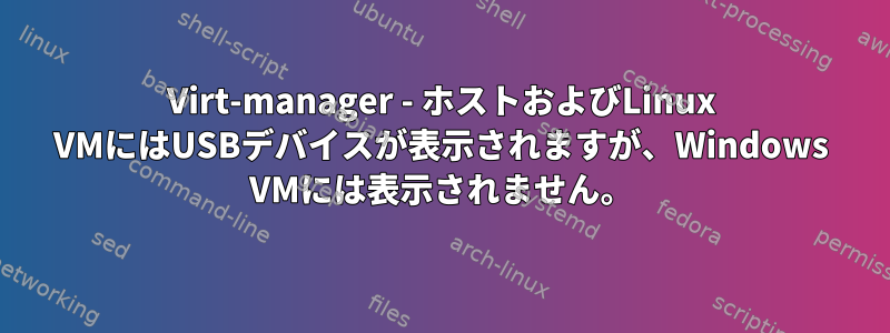 Virt-manager - ホストおよびLinux VMにはUSBデバイスが表示されますが、Windows VMには表示されません。