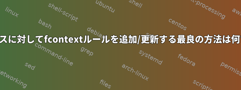 多くのパスに対してfcontextルールを追加/更新する最良の方法は何ですか？