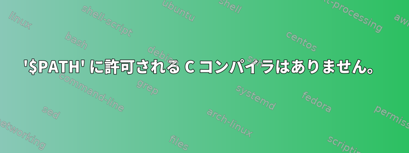 '$PATH' に許可される C コンパイラはありません。