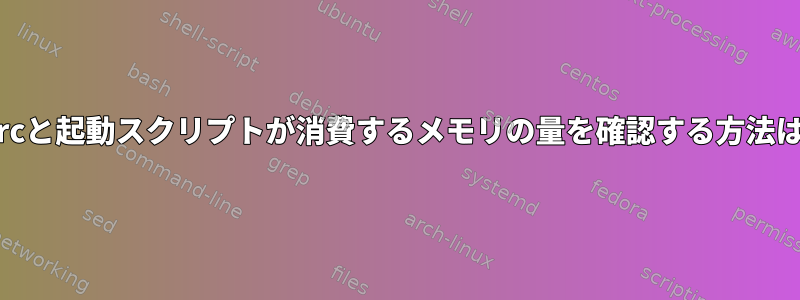 Bashで.bashrcと起動スクリプトが消費するメモリの量を確認する方法はありますか？