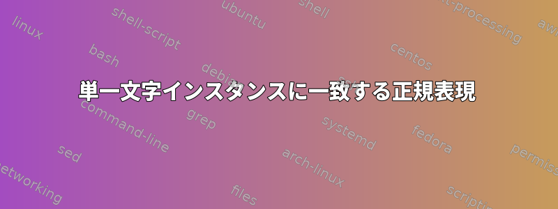 単一文字インスタンスに一致する正規表現