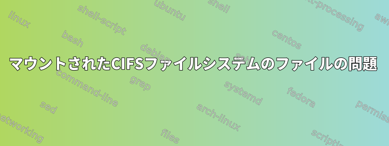 マウントされたCIFSファイルシステムのファイルの問題