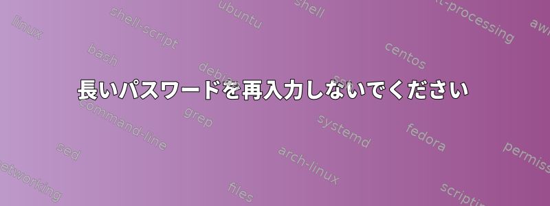 長いパスワードを再入力しないでください