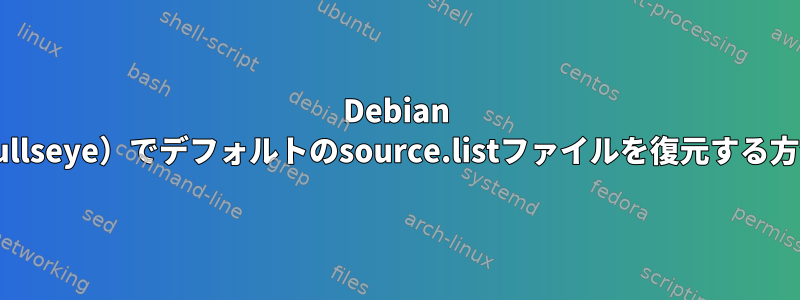 Debian 11（bullseye）でデフォルトのsource.listファイルを復元する方法は？