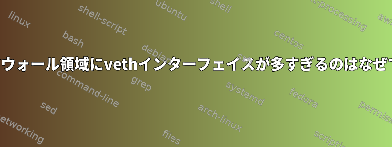 ファイアウォール領域にvethインターフェイスが多すぎるのはなぜですか？