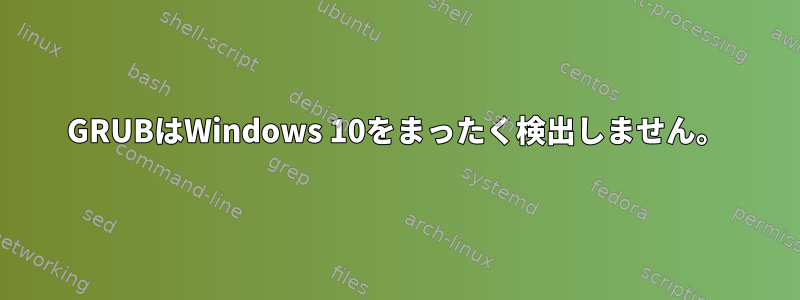 GRUBはWindows 10をまったく検出しません。