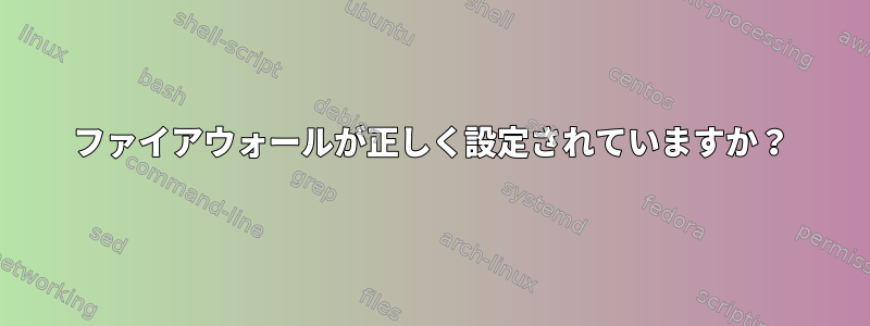 ファイアウォールが正しく設定されていますか？