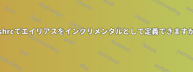 bashrcでエイリアスをインクリメンタルとして定義できますか？