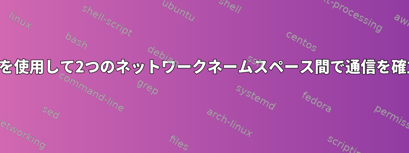 ブリッジネットワーキングを使用して2つのネットワークネームスペース間で通信を確立することはできません。