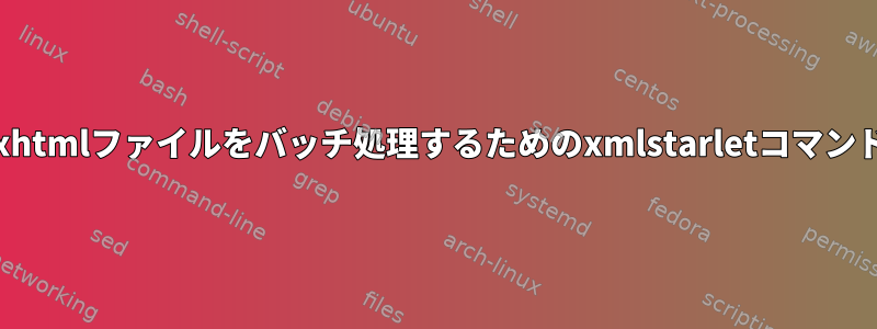 .xhtmlファイルをバッチ処理するためのxmlstarletコマンド