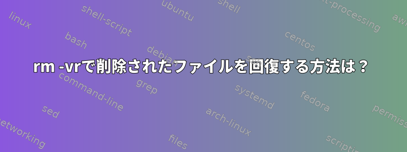 rm -vrで削除されたファイルを回復する方法は？