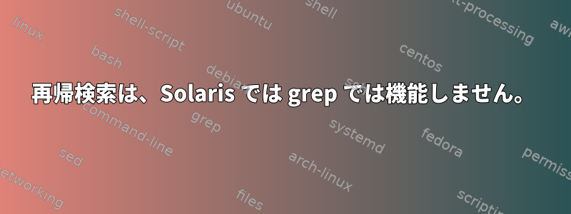 再帰検索は、Solaris では grep では機能しません。