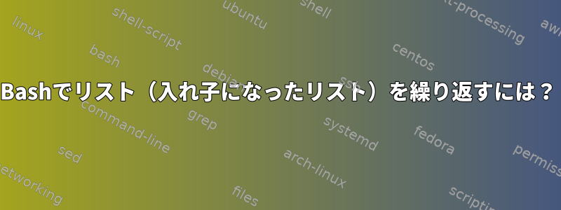 Bashでリスト（入れ子になったリスト）を繰り返すには？