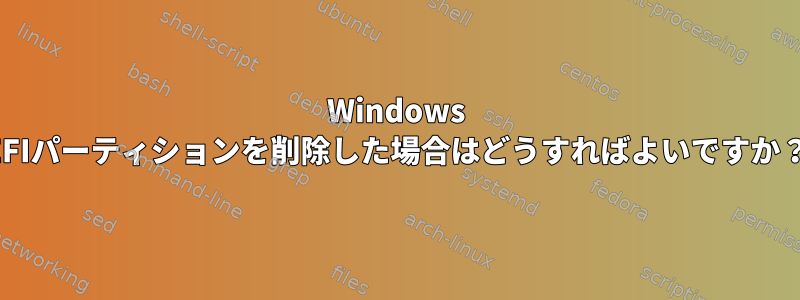 Windows EFIパーティションを削除した場合はどうすればよいですか？